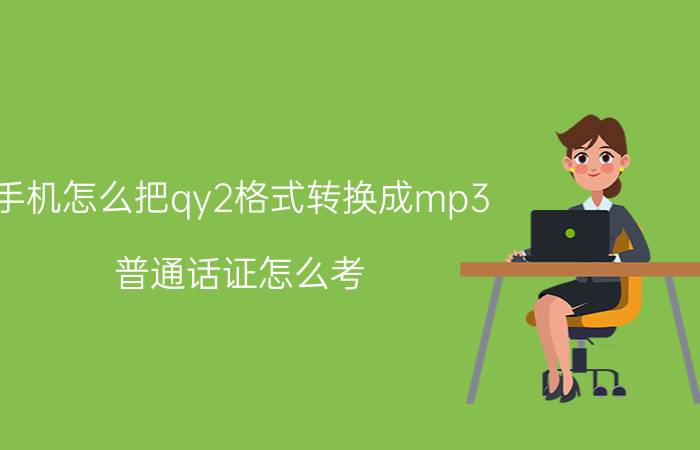 手机怎么把qy2格式转换成mp3 普通话证怎么考？